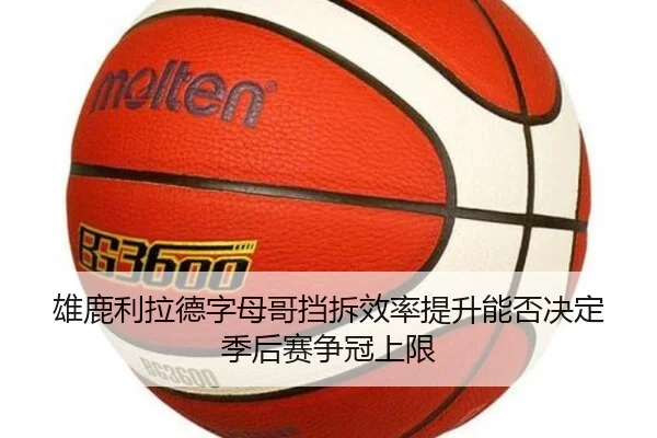 雄鹿利拉德字母哥挡拆效率提升能否决定季后赛争冠上限