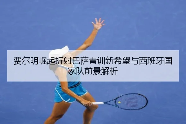 费尔明崛起折射巴萨青训新希望与西班牙国家队前景解析