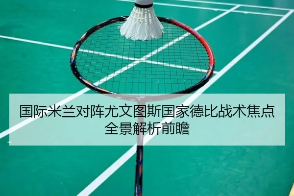 国际米兰对阵尤文图斯国家德比战术焦点全景解析前瞻